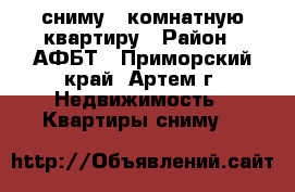 сниму 1 комнатную квартиру › Район ­ АФБТ - Приморский край, Артем г. Недвижимость » Квартиры сниму   